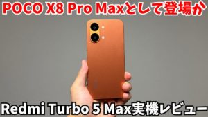 POCO X8 Pro Maxとして日本発売期待!Redmi Turbo 5 Maxを徹底レビュー。実際に使って実際の性能やカメラなどを自腹で正直に評価
